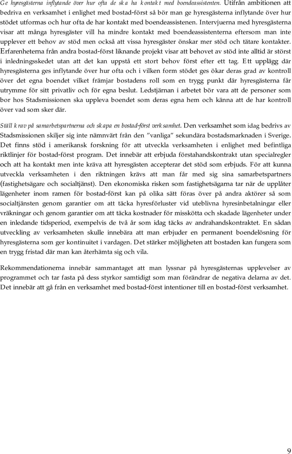 Intervjuerna med hyresgästerna visar att många hyresgäster vill ha mindre kontakt med boendeassistenterna eftersom man inte upplever ett behov av stöd men också att vissa hyresgäster önskar mer stöd