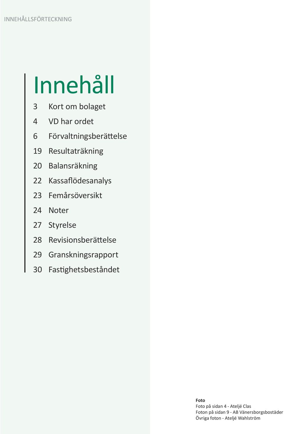 Styrelse 28 Revisionsberättelse 29 Granskningsrapport 30 Fastighetsbeståndet Foto Foto på