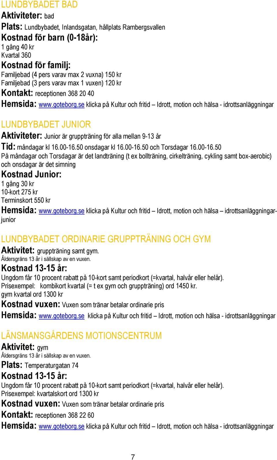 se klicka på Kultur och fritid Idrott, motion och hälsa - idrottsanläggningar LUNDBYBADET JUNIOR Aktiviteter: Junior är gruppträning för alla mellan 9-13 år Tid: måndagar kl 16.00-16.