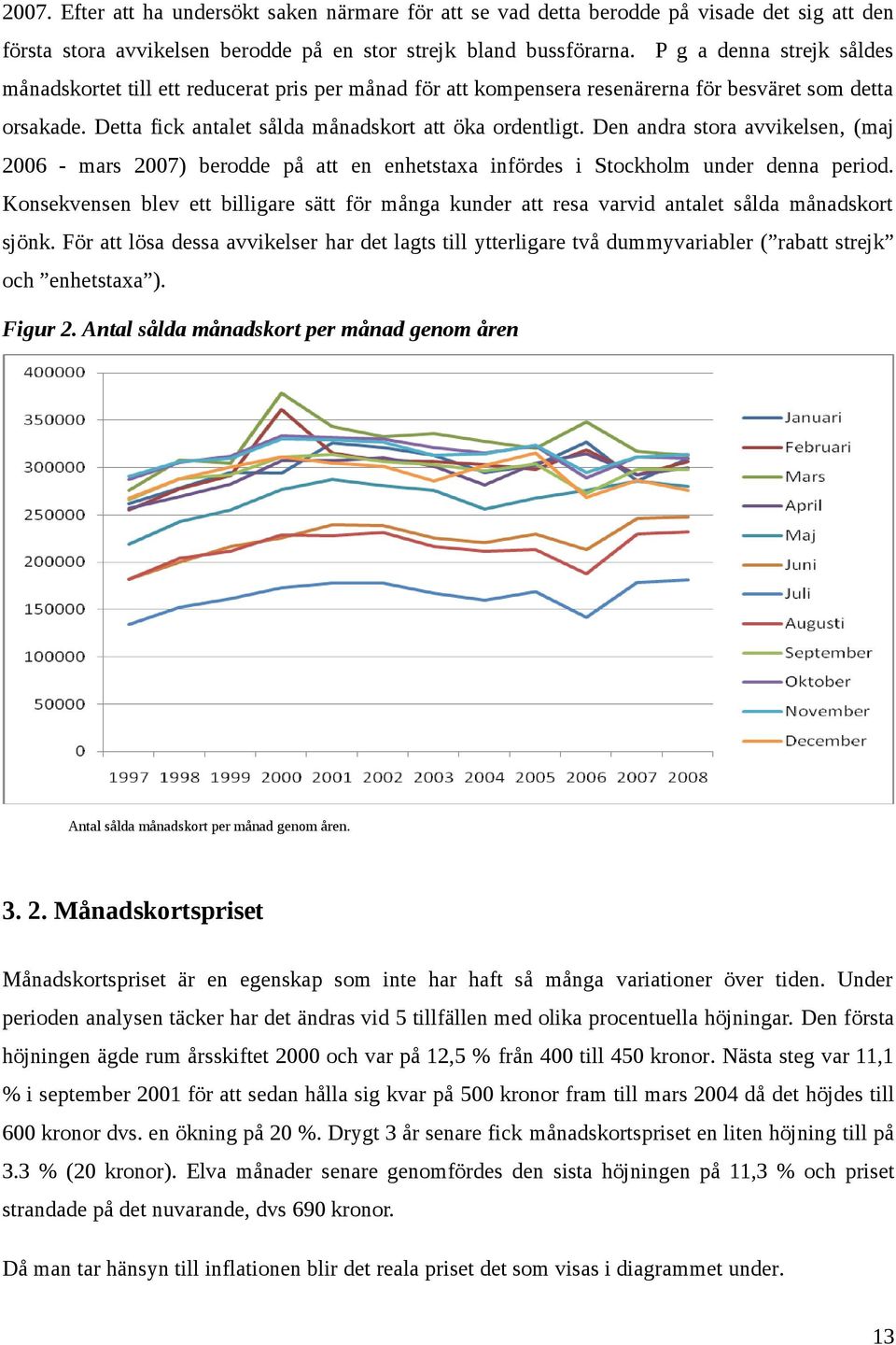 Den andra stora avvikelsen, (maj 2006 - mars 2007) berodde på att en enhetstaxa infördes i Stockholm under denna period.