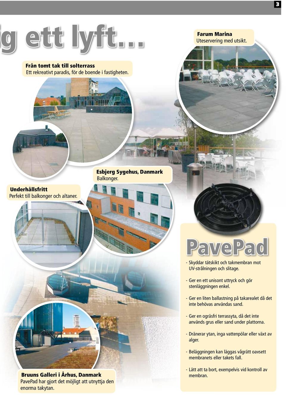 - Ger en liten ballastning på takarealet då det inte behövas användas sand. - Ger en ogräsfri terrassyta, då det inte används grus eller sand under plattorna.