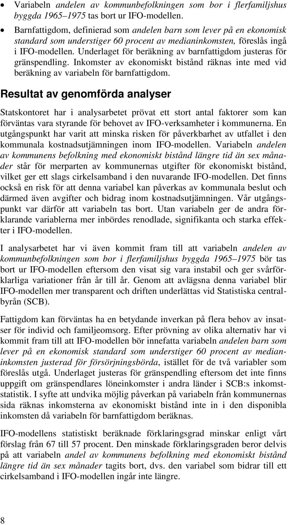 Underlaget för beräkning av barnfattigdom justeras för gränspendling. Inkomster av ekonomiskt bistånd räknas inte med vid beräkning av variabeln för barnfattigdom.