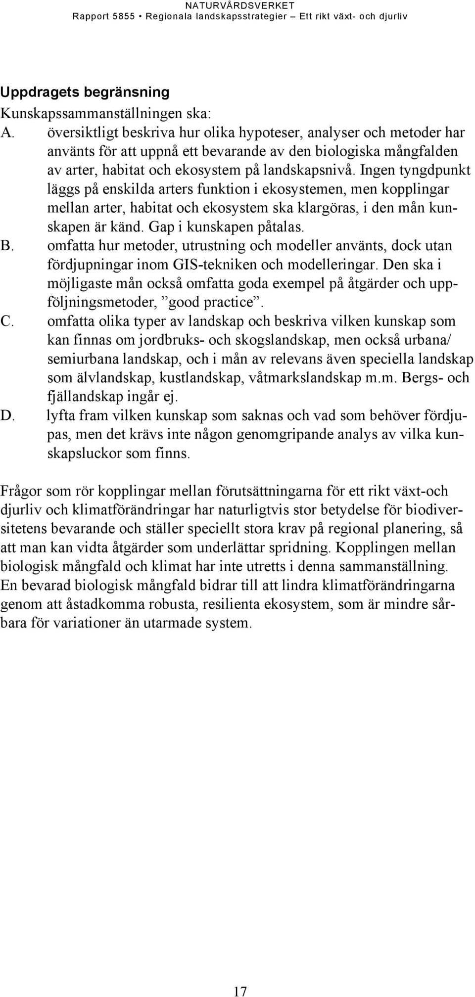 Ingen tyngdpunkt läggs på enskilda arters funktion i ekosystemen, men kopplingar mellan arter, habitat och ekosystem ska klargöras, i den mån kunskapen är känd. Gap i kunskapen påtalas. B.