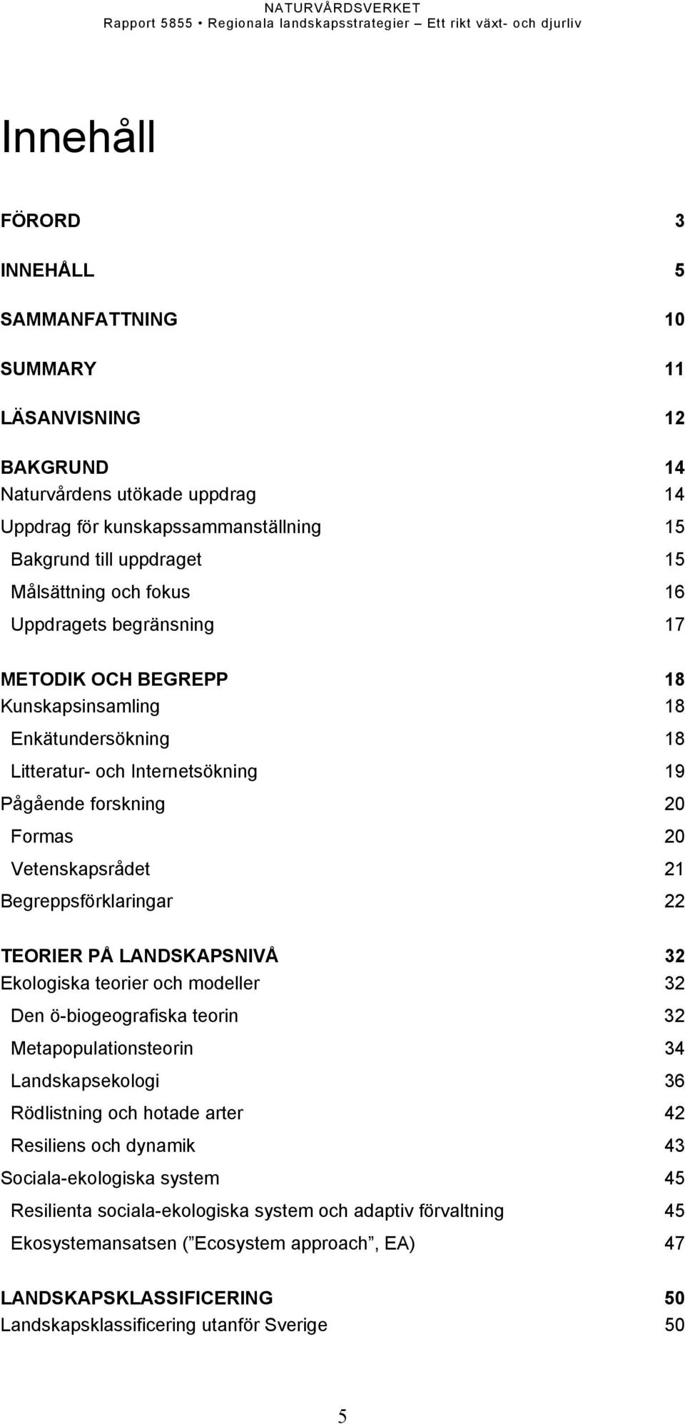 Begreppsförklaringar 22 TEORIER PÅ LANDSKAPSNIVÅ 32 Ekologiska teorier och modeller 32 Den ö-biogeografiska teorin 32 Metapopulationsteorin 34 Landskapsekologi 36 Rödlistning och hotade arter 42