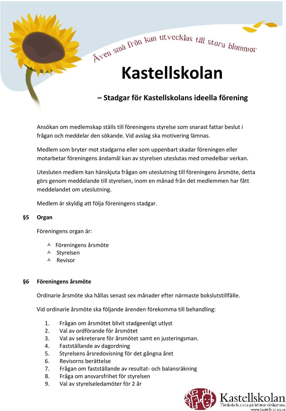 Utesluten medlem kan hänskjuta frågan om uteslutning till föreningens årsmöte, detta görs genom meddelande till styrelsen, inom en månad från det medlemmen har fått meddelandet om uteslutning.