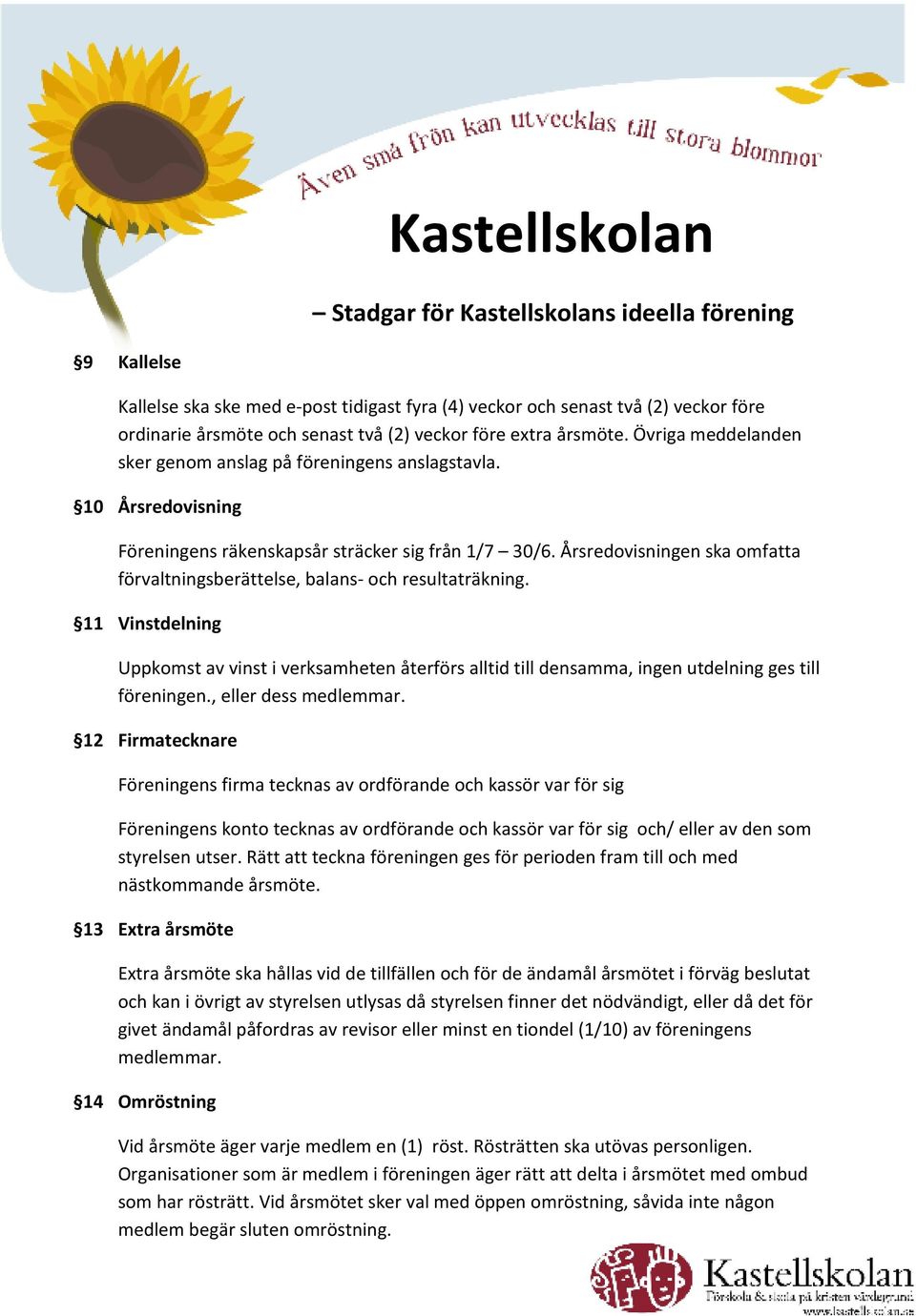 Årsredovisningen ska omfatta förvaltningsberättelse, balans- och resultaträkning. 11 Vinstdelning Uppkomst av vinst i verksamheten återförs alltid till densamma, ingen utdelning ges till föreningen.