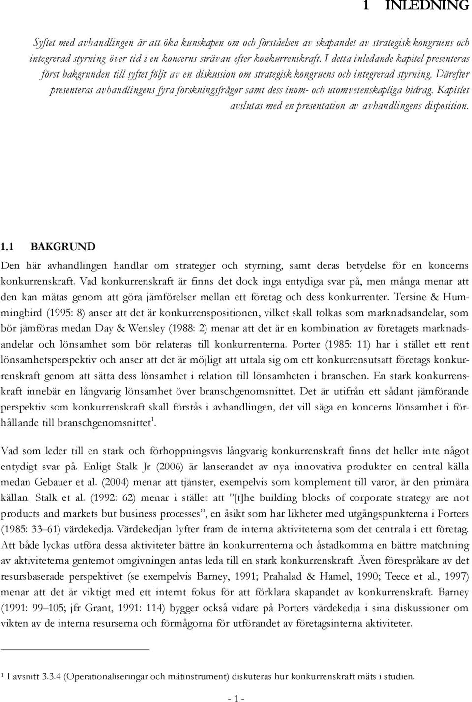 Därefter presenteras avhandlingens fyra forskningsfrågor samt dess inom- och utomvetenskapliga bidrag. Kapitlet avslutas med en presentation av avhandlingens disposition. 1.