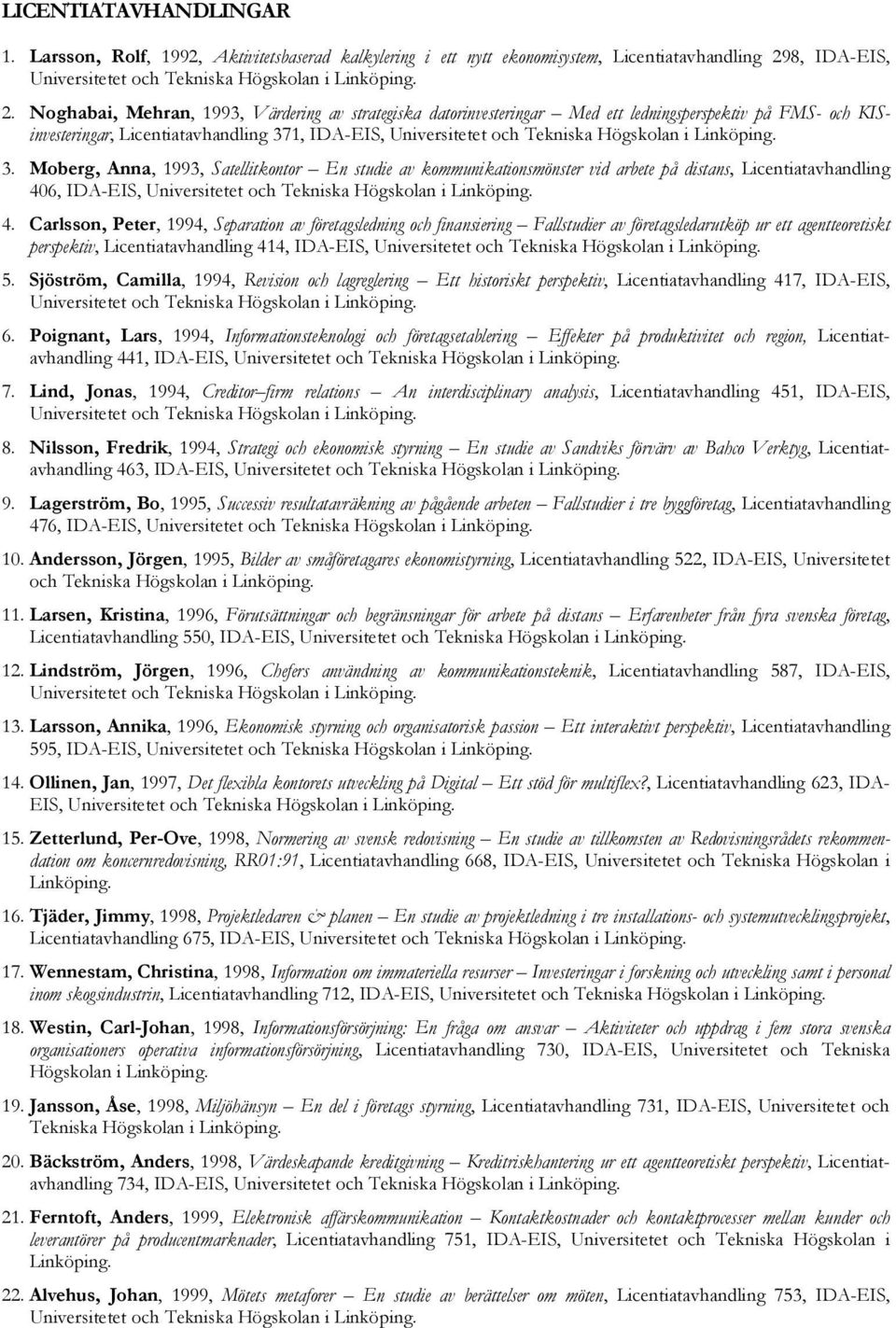 Noghabai, Mehran, 1993, Värdering av strategiska datorinvesteringar Med ett ledningsperspektiv på FMS- och KISinvesteringar, Licentiatavhandling 371, IDA-EIS, Universitetet och Tekniska Högskolan i