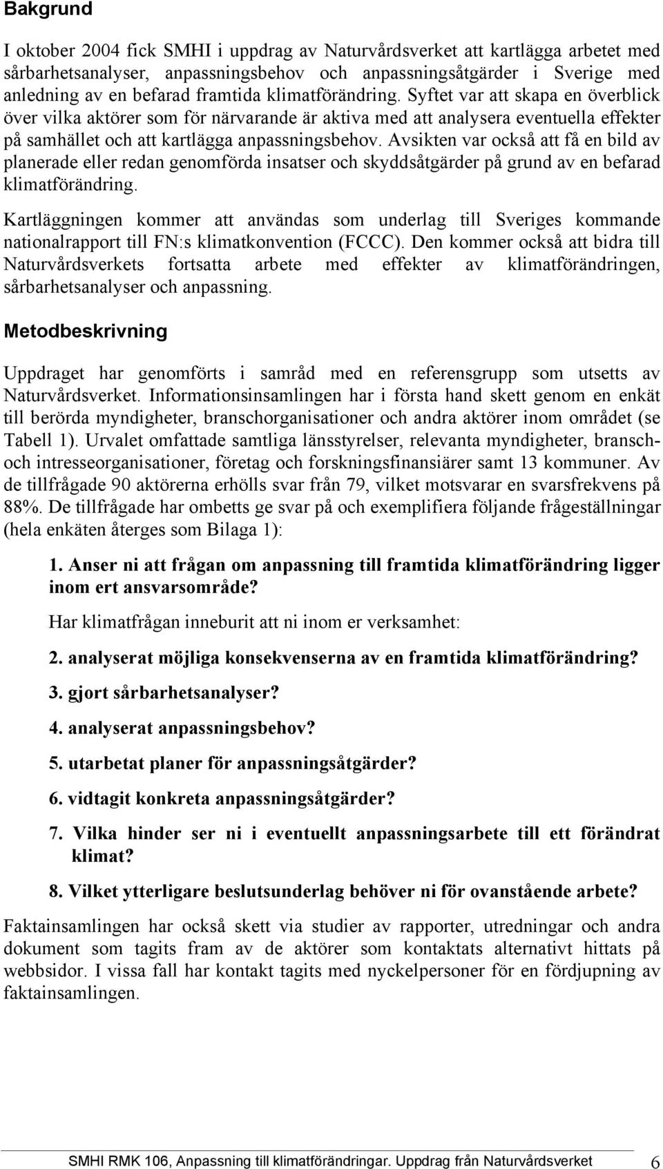 Avsikten var också att få en bild av planerade eller redan genomförda insatser och skyddsåtgärder på grund av en befarad klimatförändring.