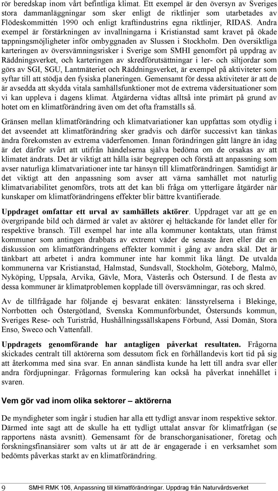 Andra exempel är förstärkningen av invallningarna i Kristianstad samt kravet på ökade tappningsmöjligheter inför ombyggnaden av Slussen i Stockholm.