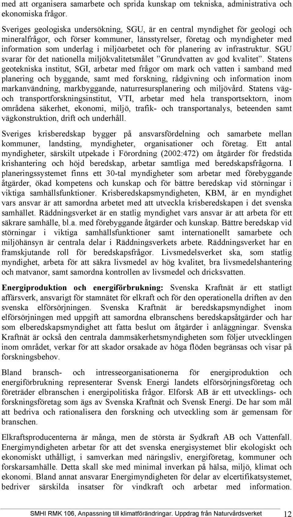 och för planering av infrastruktur. SGU svarar för det nationella miljökvalitetsmålet Grundvatten av god kvalitet.