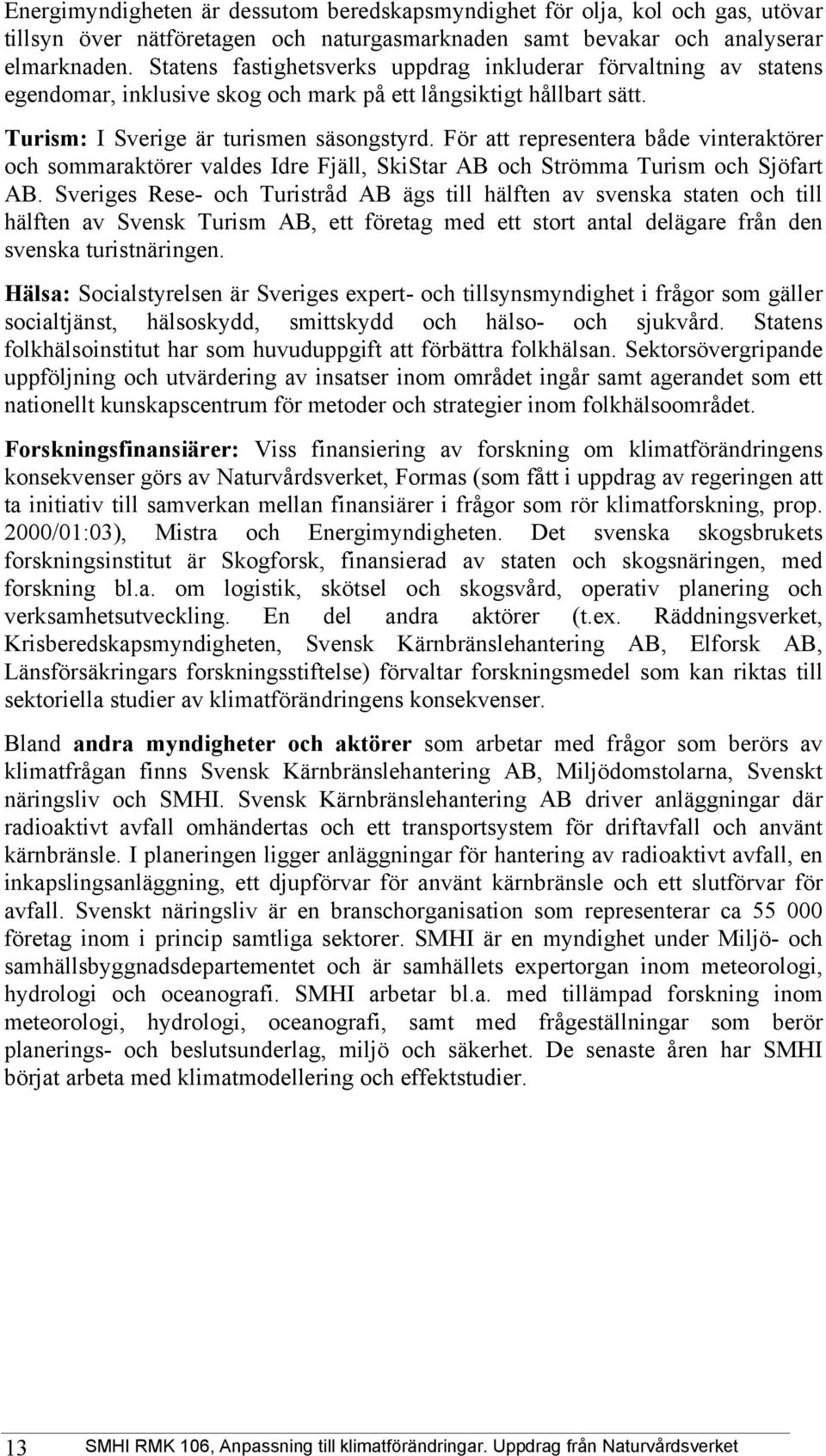 För att representera både vinteraktörer och sommaraktörer valdes Idre Fjäll, SkiStar AB och Strömma Turism och Sjöfart AB.