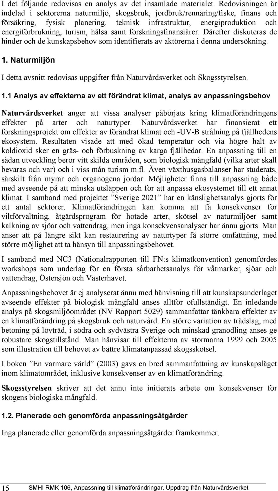 hälsa samt forskningsfinansiärer. Därefter diskuteras de hinder och de kunskapsbehov som identifierats av aktörerna i denna undersökning. 1.