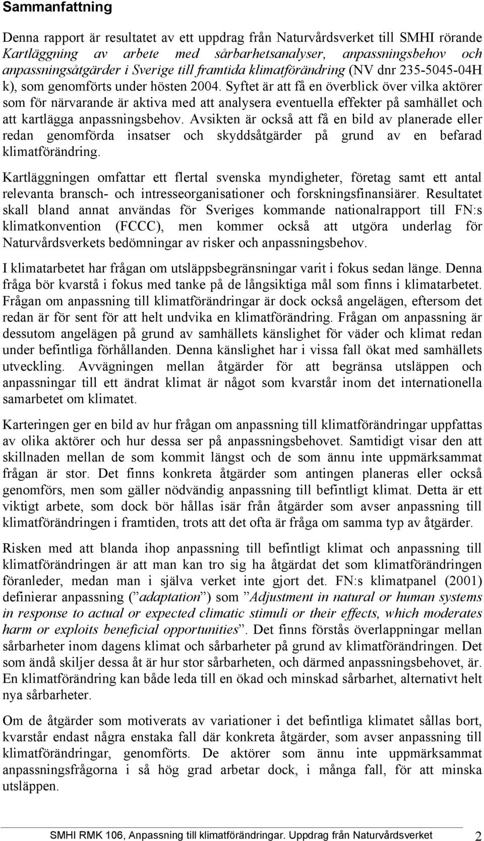 Syftet är att få en överblick över vilka aktörer som för närvarande är aktiva med att analysera eventuella effekter på samhället och att kartlägga anpassningsbehov.