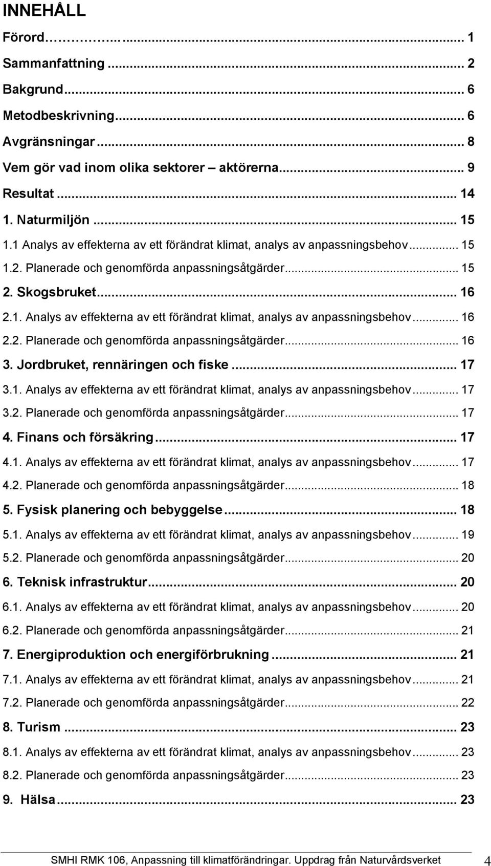 Jordbruket, rennäringen och fiske... 17 3.1. Analys av effekterna av ett förändrat klimat, analys av anpassningsbehov... 17 3.2. Planerade och genomförda anpassningsåtgärder... 17 4.