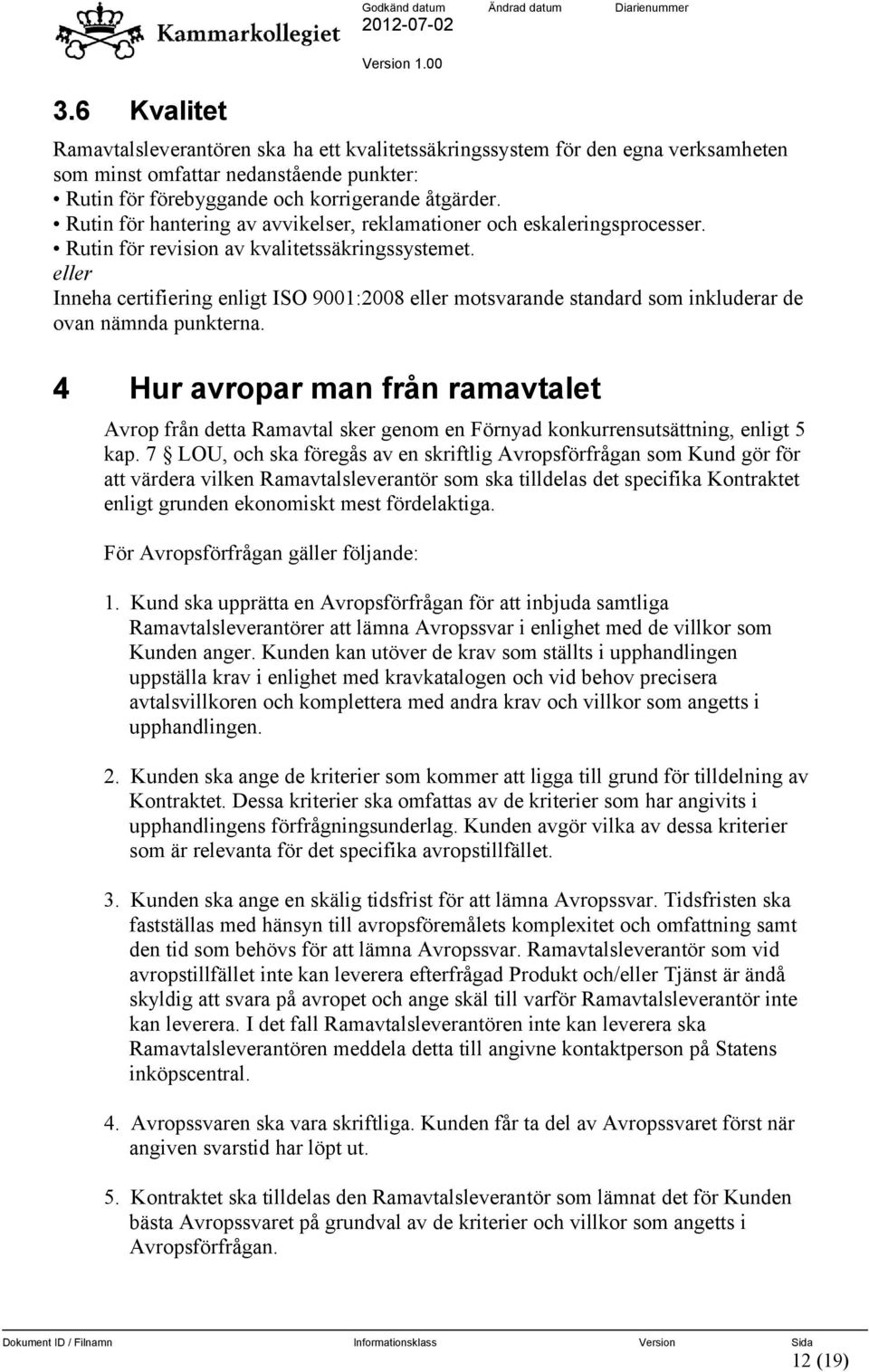 eller Inneha certifiering enligt ISO 9001:2008 eller motsvarande standard som inkluderar de ovan nämnda punkterna.