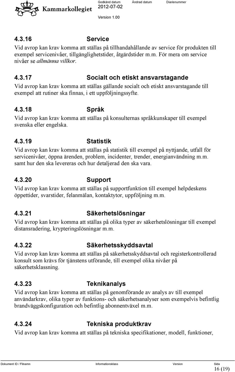 4.3.19 Statistik Vid avrop kan krav komma att ställas på statistik till exempel på nyttjande, utfall för servicenivåer, öppna ärenden, problem, incidenter, trender, energianvändning m.m. samt hur den ska levereras och hur detaljerad den ska vara.