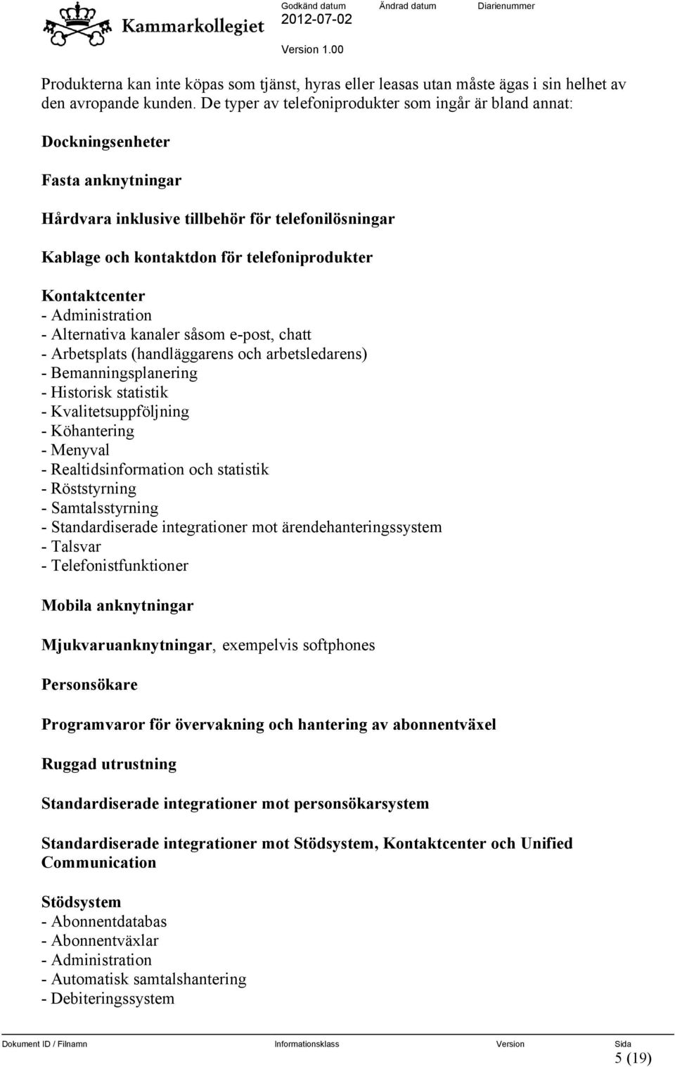 Kontaktcenter - Administration - Alternativa kanaler såsom e-post, chatt - Arbetsplats (handläggarens och arbetsledarens) - Bemanningsplanering - Historisk statistik - Kvalitetsuppföljning -