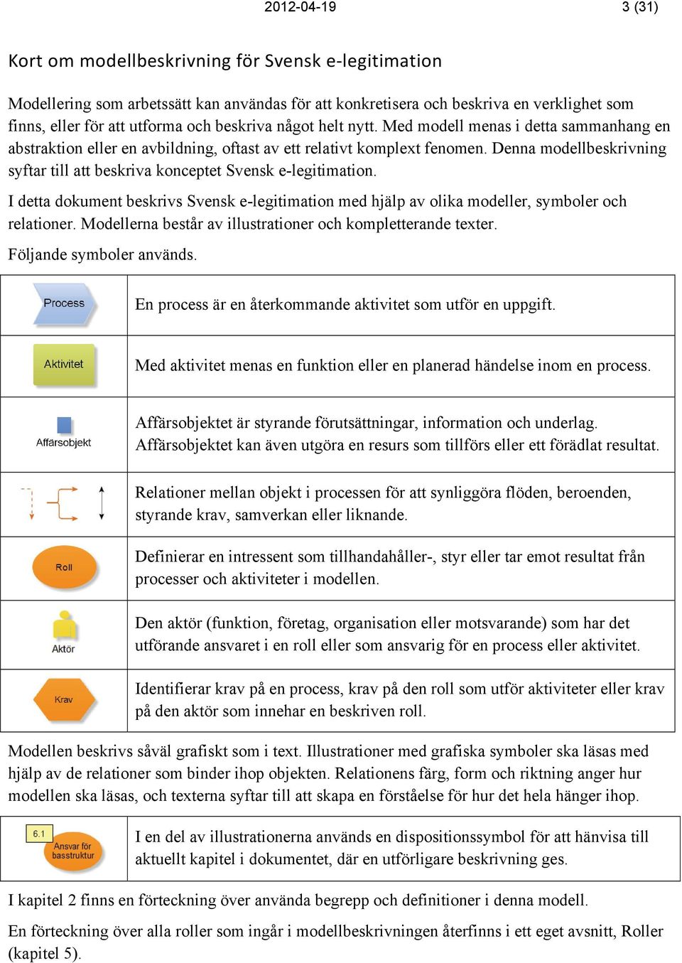 Denna modellbeskrivning syftar till att beskriva konceptet Svensk e-legitimation. I detta dokument beskrivs Svensk e-legitimation med hjälp av olika modeller, symboler och relationer.