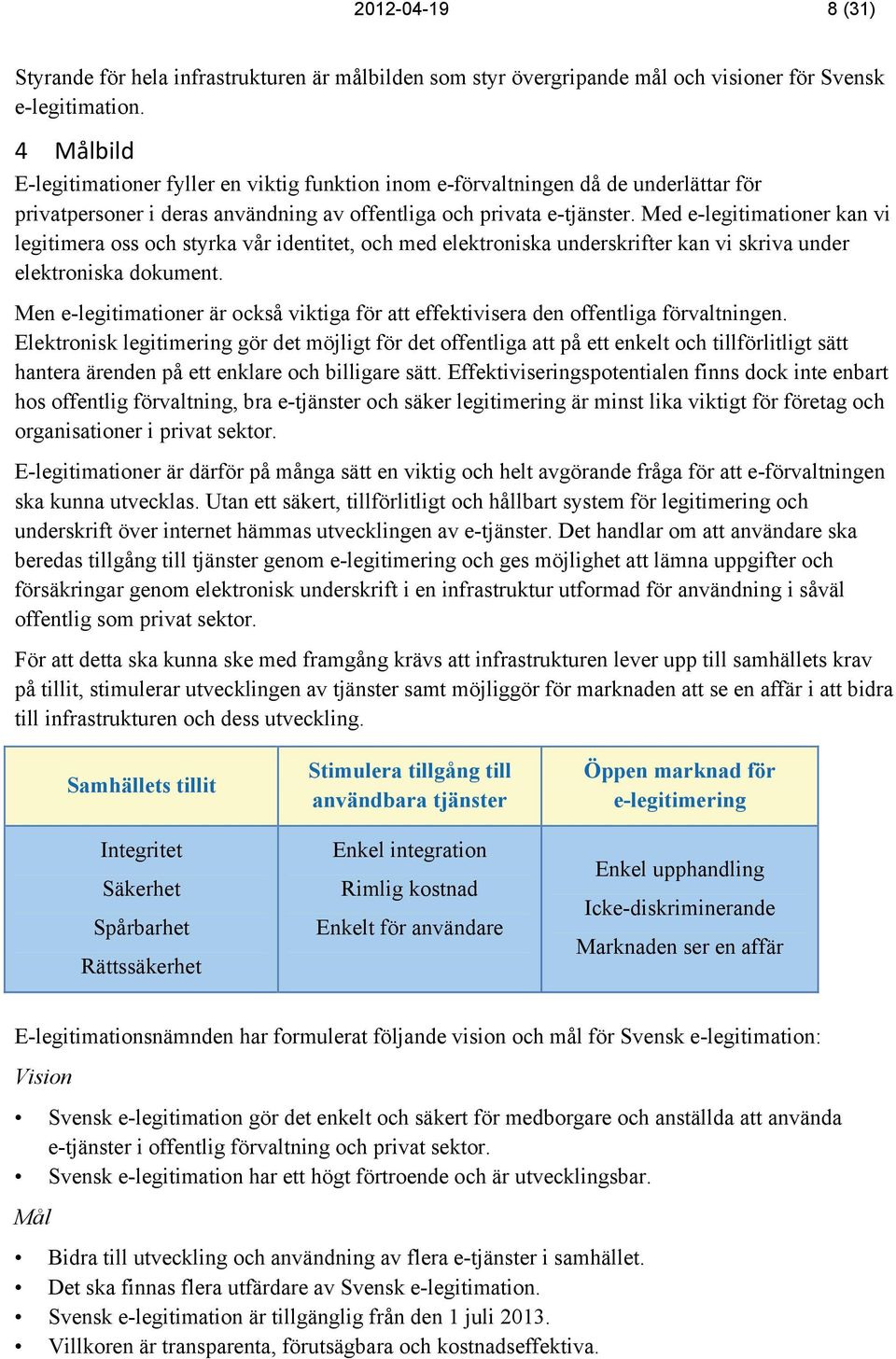 Med e-legitimationer kan vi legitimera oss och styrka vår identitet, och med elektroniska underskrifter kan vi skriva under elektroniska dokument.