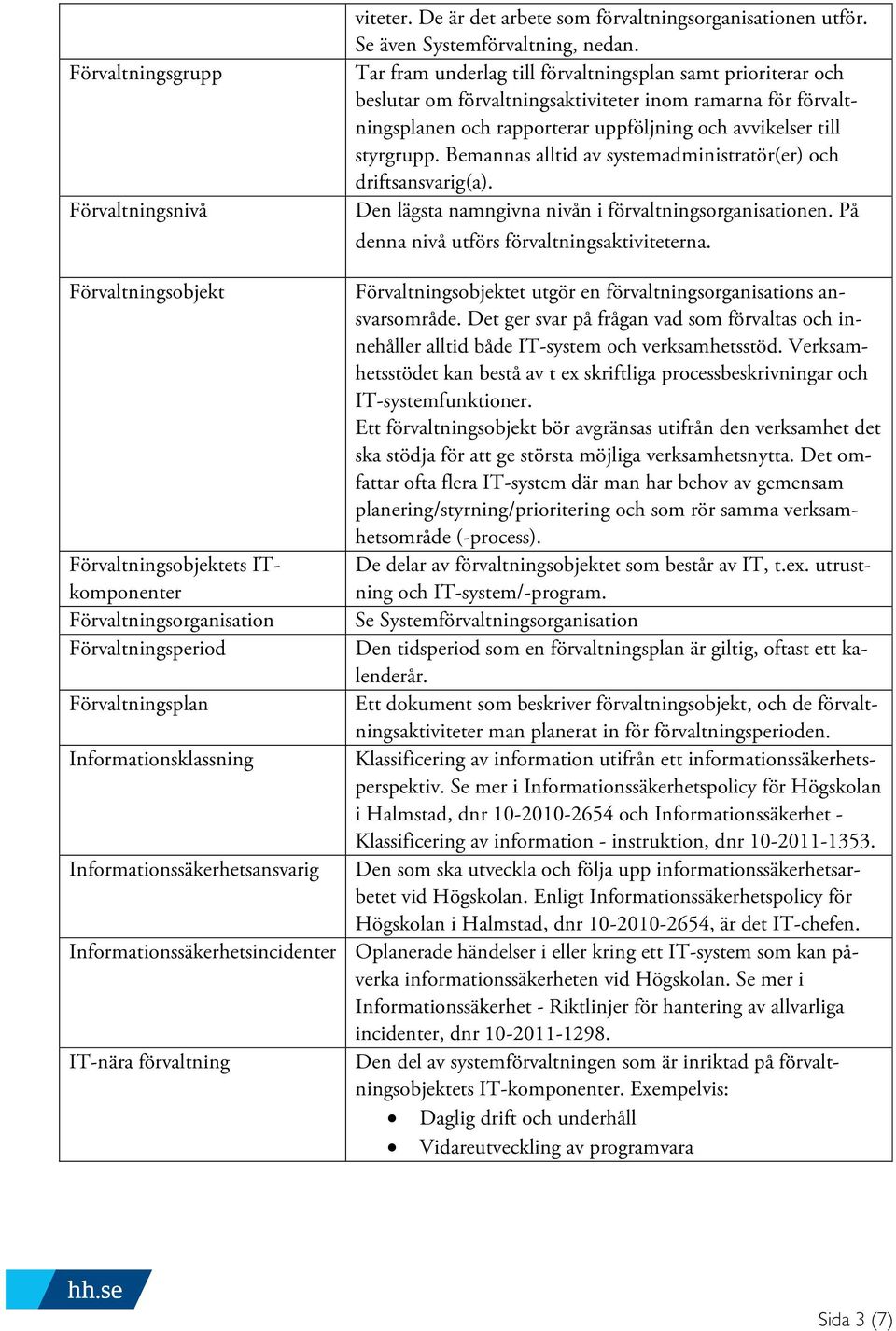 Bemannas alltid av systemadministratör(er) och driftsansvarig(a). Den lägsta namngivna nivån i förvaltningsorganisationen. På denna nivå utförs förvaltningsaktiviteterna.