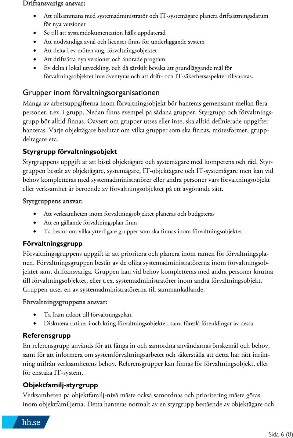 förvaltningsobjektet Att driftsätta nya versioner och ändrade program Ev delta i lokal utveckling, och då särskilt bevaka att grundläggande mål för förvaltningsobjektet inte äventyras och att drift-