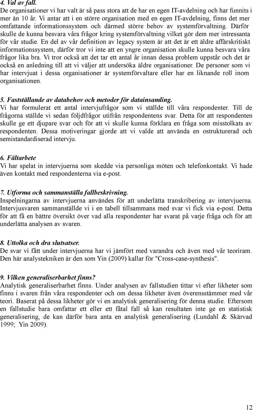 Därför skulle de kunna besvara våra frågor kring systemförvaltning vilket gör dem mer intressanta för vår studie.