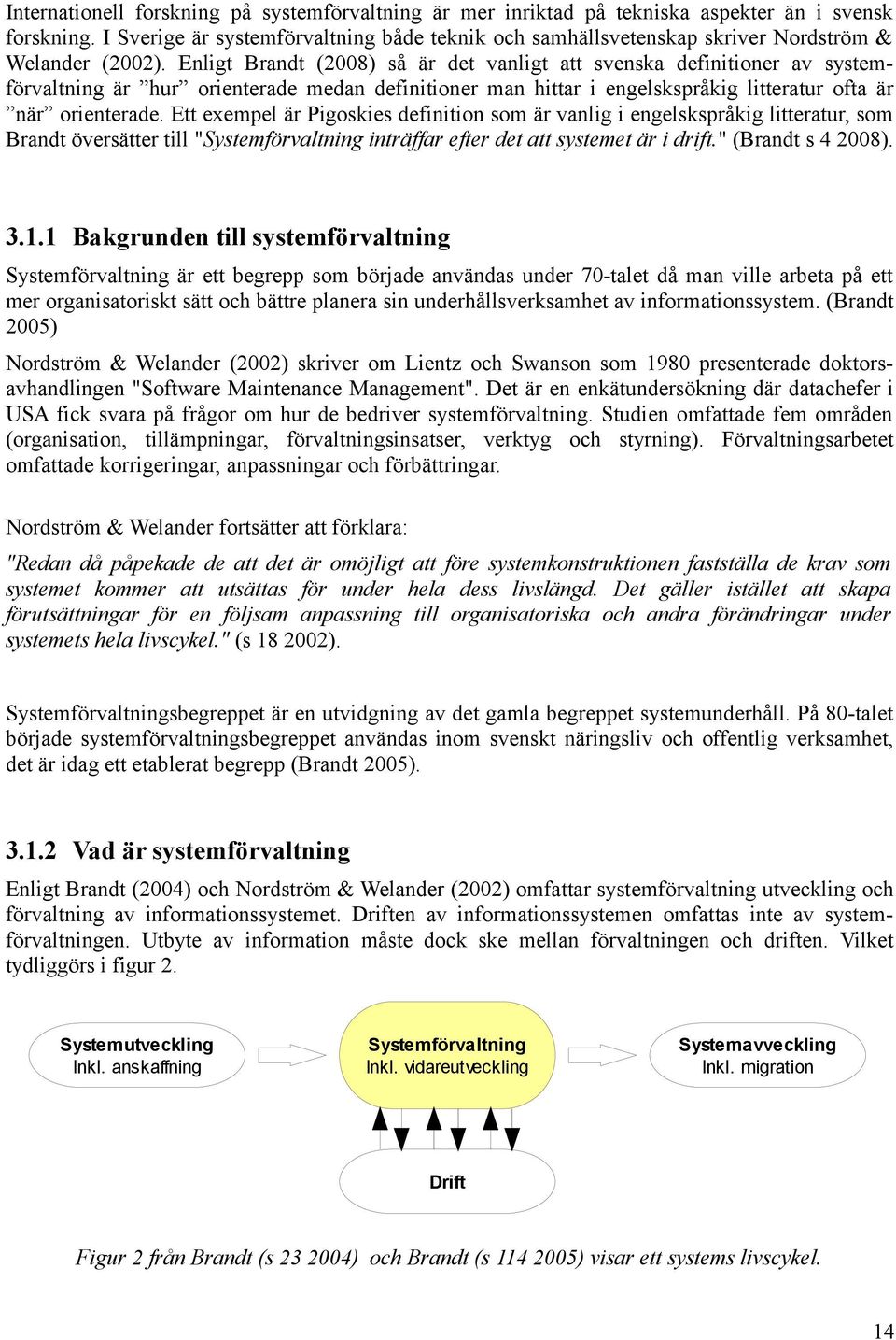 Enligt Brandt (2008) så är det vanligt att svenska definitioner av systemförvaltning är hur orienterade medan definitioner man hittar i engelskspråkig litteratur ofta är när orienterade.