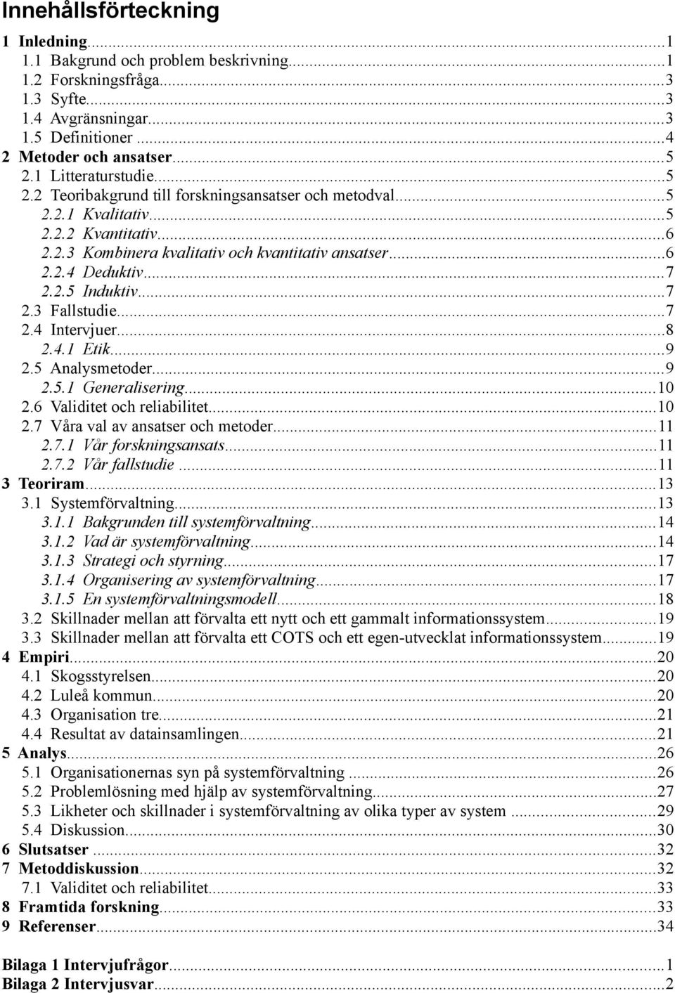 2.5 Induktiv...7 2.3 Fallstudie...7 2.4 Intervjuer...8 2.4.1 Etik...9 2.5 Analysmetoder...9 2.5.1 Generalisering...10 2.6 Validitet och reliabilitet...10 2.7 Våra val av ansatser och metoder...11 2.7.1 Vår forskningsansats.