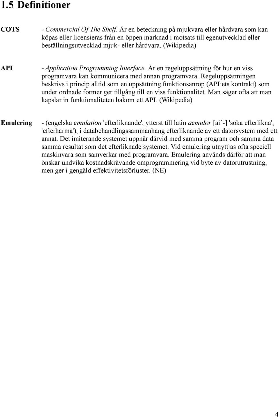 (Wikipedia) API - Application Programming Interface. Är en regeluppsättning för hur en viss programvara kan kommunicera med annan programvara.