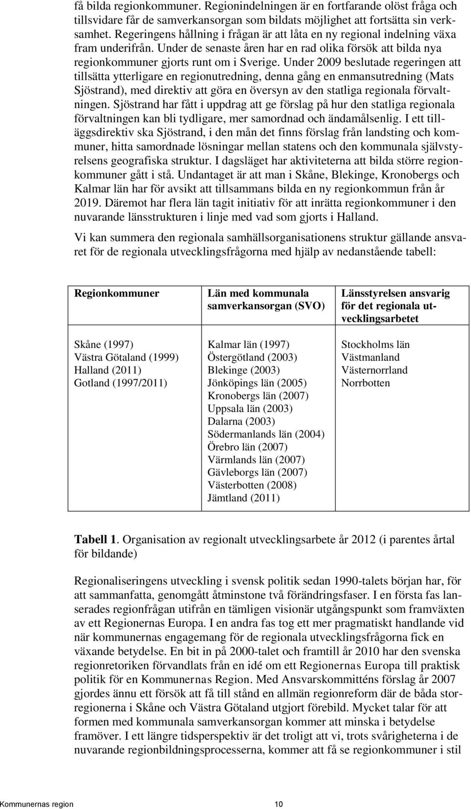 Under 2009 beslutade regeringen att tillsätta ytterligare en regionutredning, denna gång en enmansutredning (Mats Sjöstrand), med direktiv att göra en översyn av den statliga regionala förvaltningen.