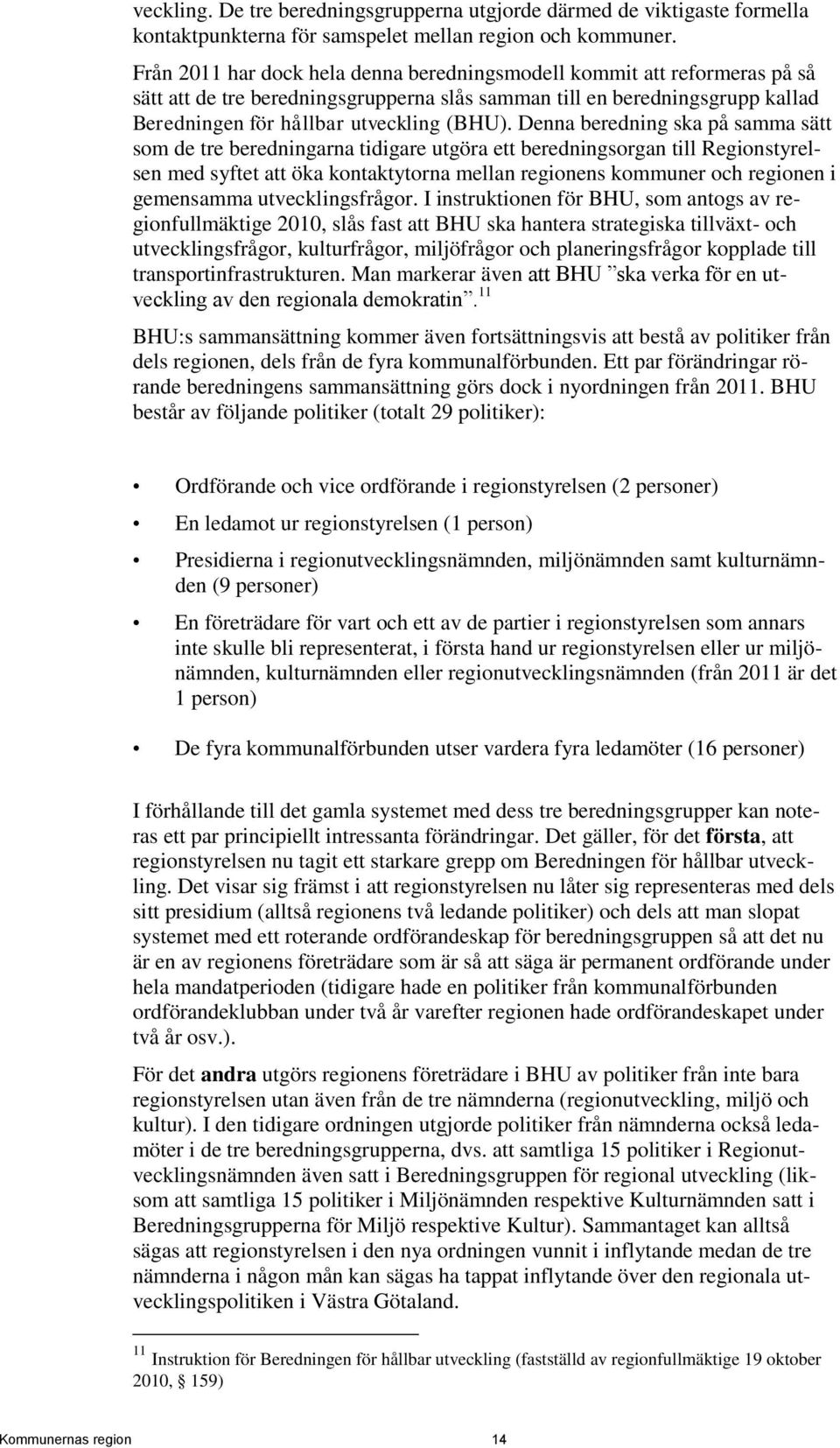 Denna beredning ska på samma sätt som de tre beredningarna tidigare utgöra ett beredningsorgan till Regionstyrelsen med syftet att öka kontaktytorna mellan regionens kommuner och regionen i