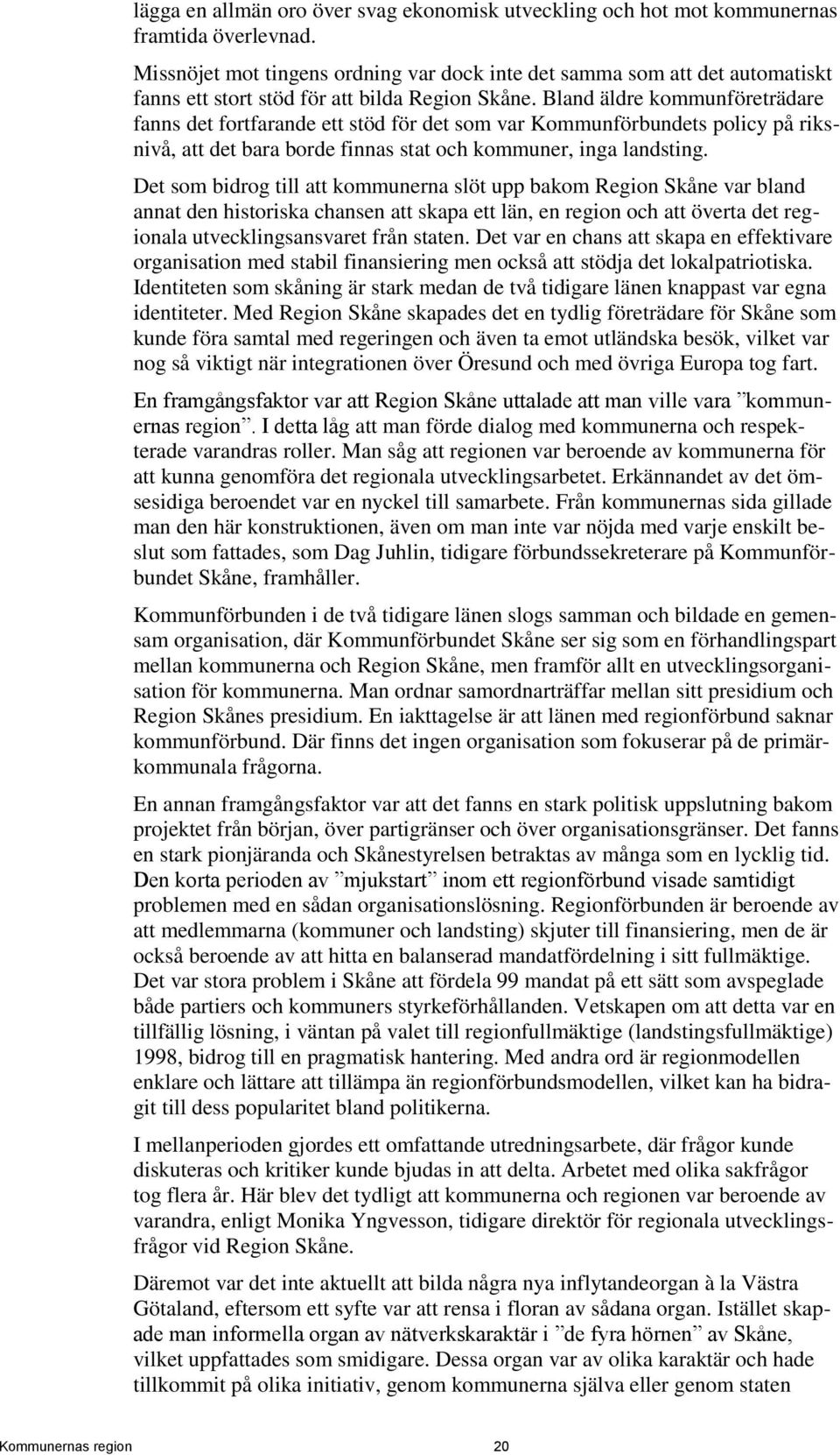 Bland äldre kommunföreträdare fanns det fortfarande ett stöd för det som var Kommunförbundets policy på riksnivå, att det bara borde finnas stat och kommuner, inga landsting.