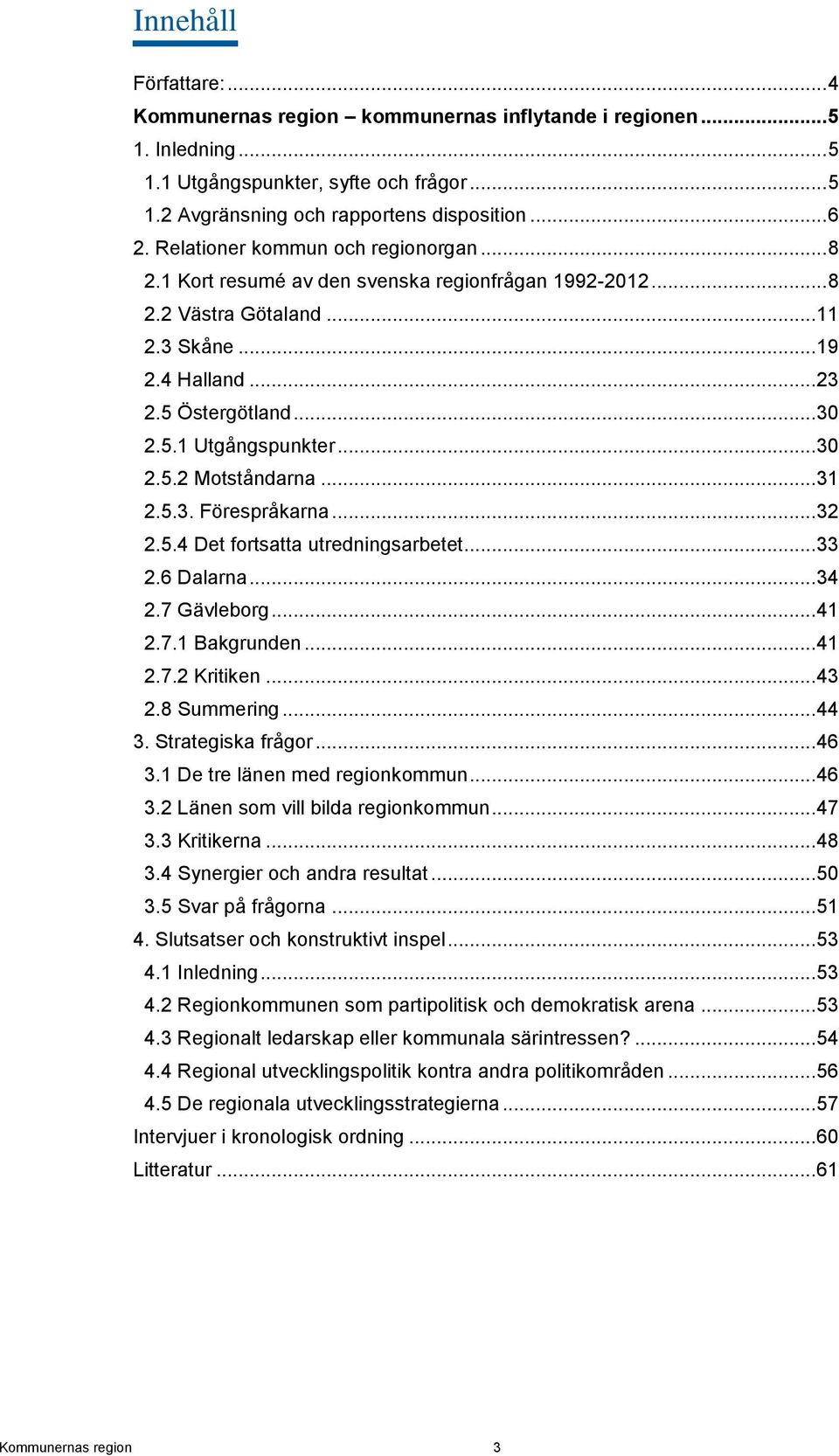 .. 30 2.5.2 Motståndarna... 31 2.5.3. Förespråkarna... 32 2.5.4 Det fortsatta utredningsarbetet... 33 2.6 Dalarna... 34 2.7 Gävleborg... 41 2.7.1 Bakgrunden... 41 2.7.2 Kritiken... 43 2.8 Summering.