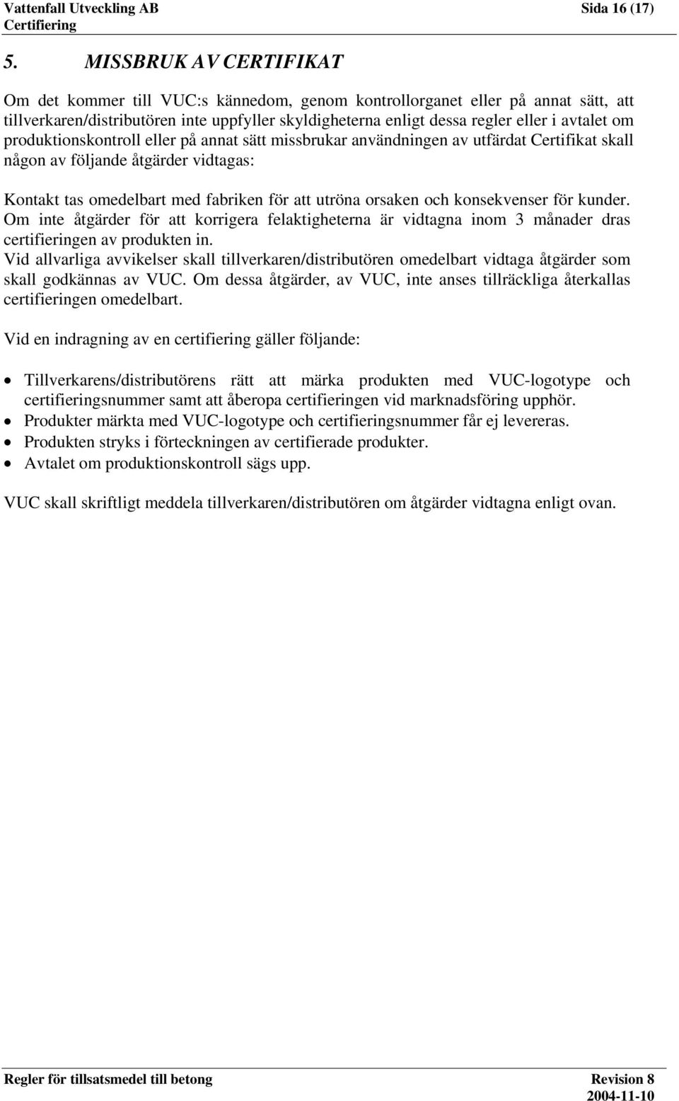 om produktionskontroll eller på annat sätt missbrukar användningen av utfärdat Certifikat skall någon av följande åtgärder vidtagas: Kontakt tas omedelbart med fabriken för att utröna orsaken och