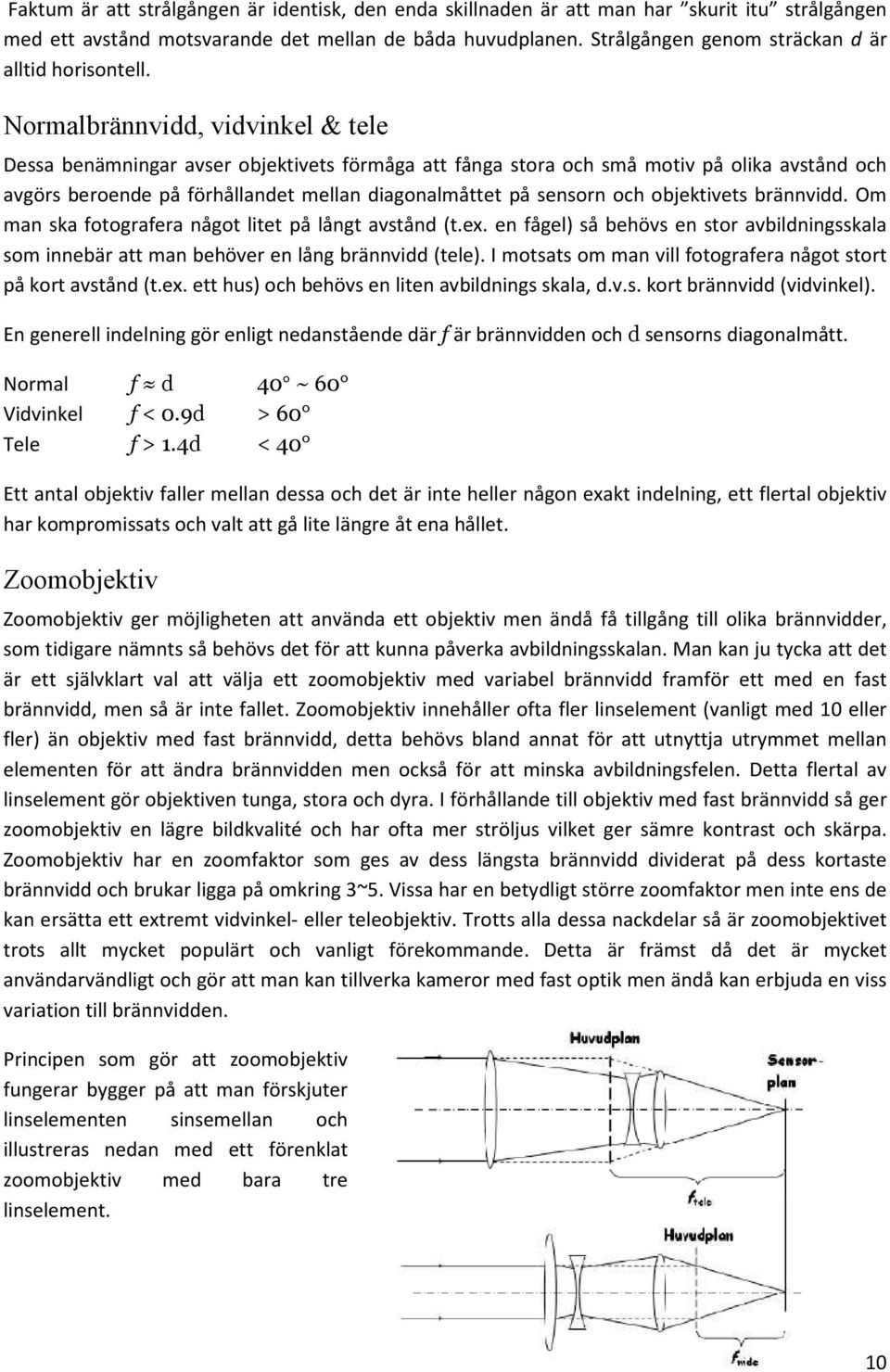 Normalbrännvidd, vidvinkel & tele Dessa benämningar avser objektivets förmåga att fånga stora och små motiv på olika avstånd och avgörs beroende på förhållandet mellan diagonalmåttet på sensorn och
