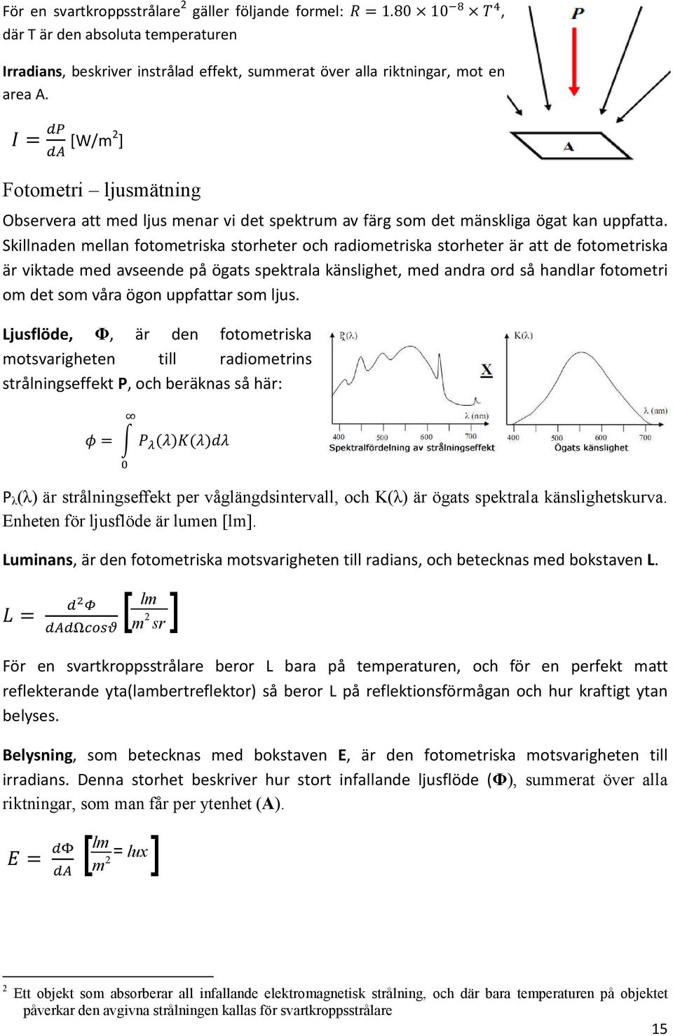 Skillnaden mellan fotometriska storheter och radiometriska storheter är att de fotometriska är viktade med avseende på ögats spektrala känslighet, med andra ord så handlar fotometri om det som våra