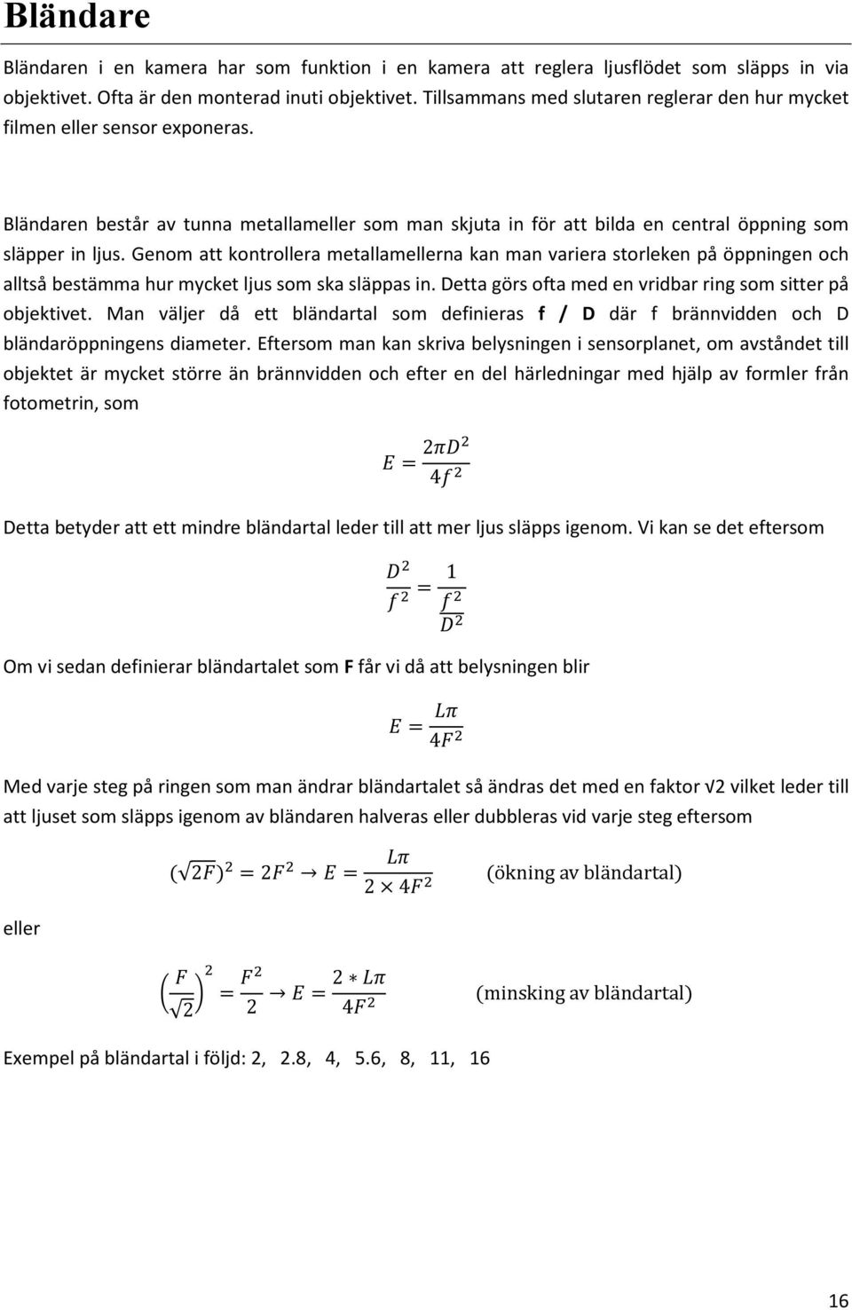 Genom att kontrollera metallamellerna kan man variera storleken på öppningen och alltså bestämma hur mycket ljus som ska släppas in. Detta görs ofta med en vridbar ring som sitter på objektivet.