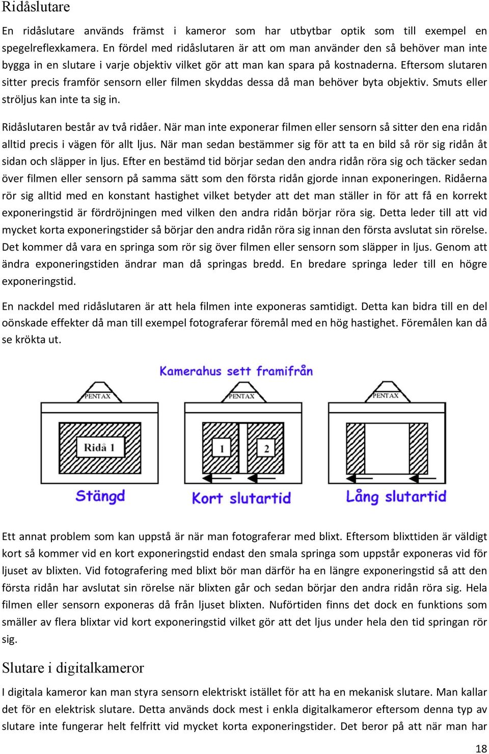 Eftersom slutaren sitter precis framför sensorn eller filmen skyddas dessa då man behöver byta objektiv. Smuts eller ströljus kan inte ta sig in. Ridåslutaren består av två ridåer.