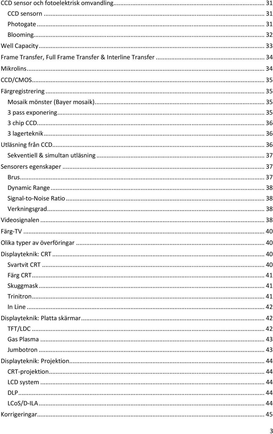 .. 37 Sensorers egenskaper... 37 Brus... 37 Dynamic Range... 38 Signal-to-Noise Ratio... 38 Verkningsgrad... 38 Videosignalen... 38 Färg-TV... 40 Olika typer av överföringar... 40 Displayteknik: CRT.