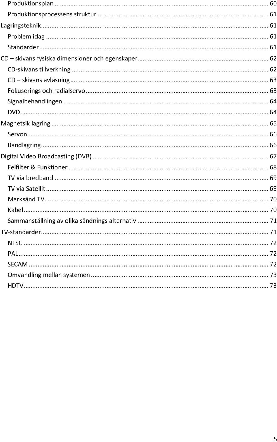 .. 66 Bandlagring... 66 Digital Video Broadcasting (DVB)... 67 Felfilter & Funktioner... 68 TV via bredband... 69 TV via Satellit... 69 Marksänd TV... 70 Kabel.