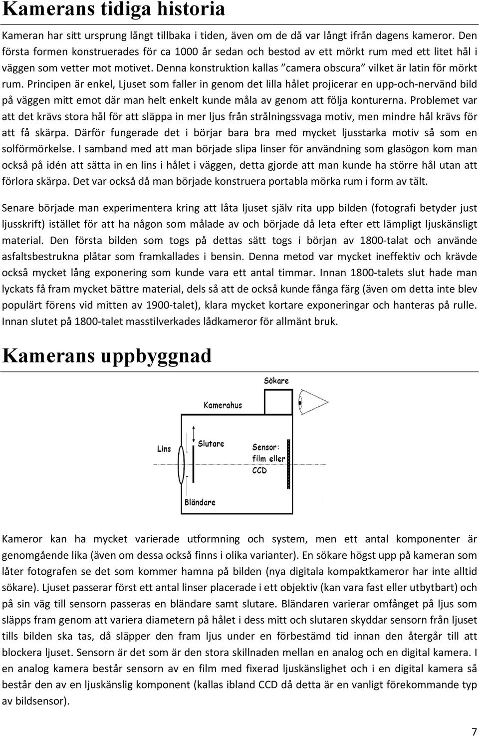 Denna konstruktion kallas camera obscura vilket är latin för mörkt rum.