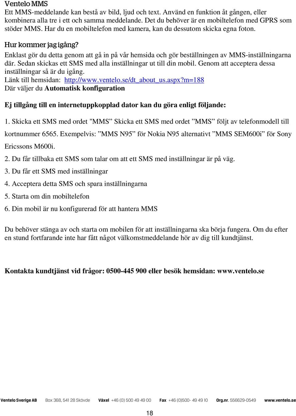 Enklast gör du detta genom att gå in på vår hemsida och gör beställningen av MMS-inställningarna där. Sedan skickas ett SMS med alla inställningar ut till din mobil.