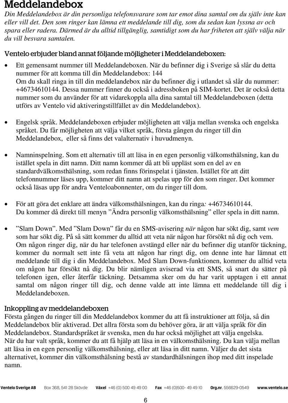 Därmed är du alltid tillgänglig, samtidigt som du har friheten att själv välja när du vill besvara samtalen.