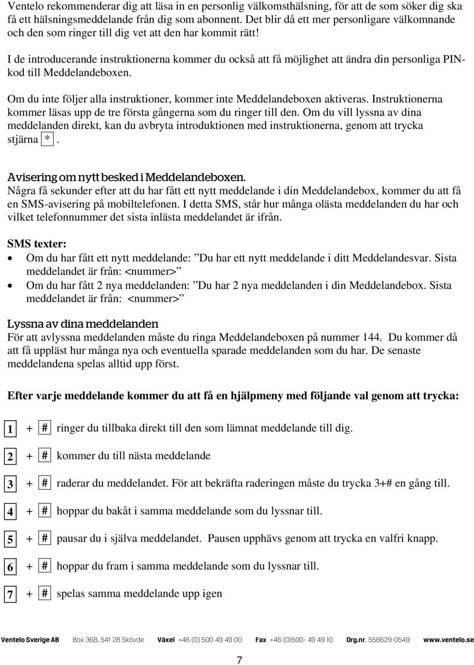 I de introducerande instruktionerna kommer du också att få möjlighet att ändra din personliga PINkod till Meddelandeboxen. Om du inte följer alla instruktioner, kommer inte Meddelandeboxen aktiveras.