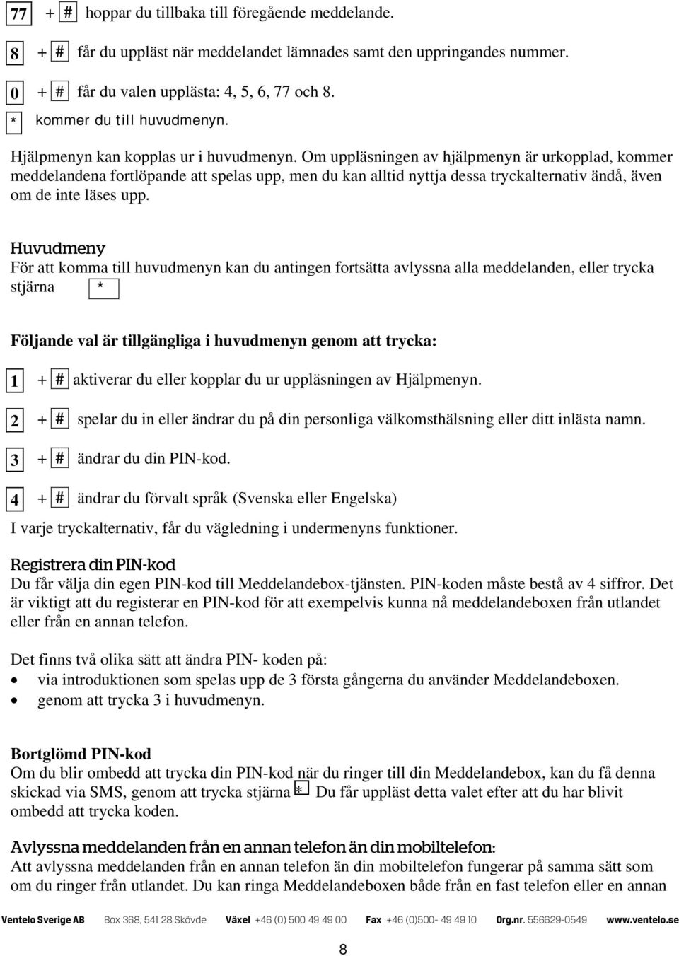 Om uppläsningen av hjälpmenyn är urkopplad, kommer meddelandena fortlöpande att spelas upp, men du kan alltid nyttja dessa tryckalternativ ändå, även om de inte läses upp.