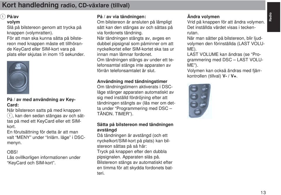 På / av med användning av Key- Card: När bilstereon satts på med knappen 1, kan den sedan stängas av och sättas på med ett KeyCard eller ett SIMkort.