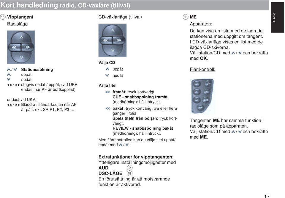 : SR P1, P2, P3 CD-växlarläge (tillval) Välja CD uppåt nedåt Välja titel framåt: tryck kortvarigt CUE - snabbspolning framåt (medhörning): håll intryckt.