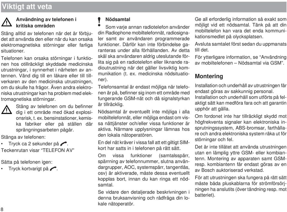 Vänd dig till en läkare eller till tillverkaren av den medicinska utrustningen, om du skulle ha frågor. Även andra elektroniska utrustningar kan ha problem med elektromagnetiska störningar.