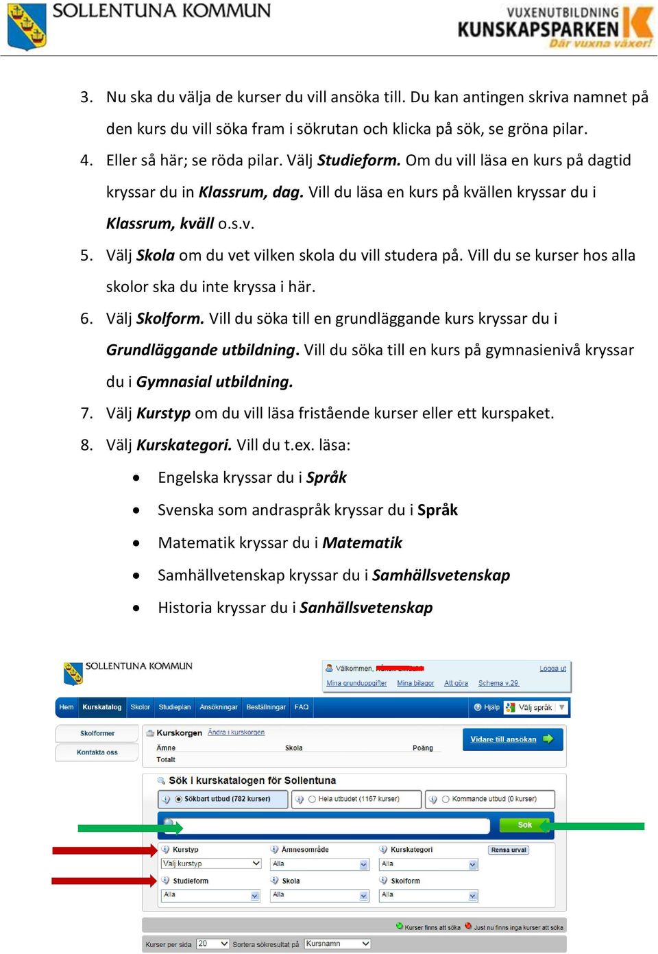 Välj Skola om du vet vilken skola du vill studera på. Vill du se kurser hos alla skolor ska du inte kryssa i här. 6. Välj Skolform.